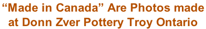 “Made in Canada” Are Photos made  at Donn Zver Pottery Troy Ontario