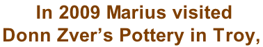 In 2009 Marius visited  Donn Zver’s Pottery in Troy,